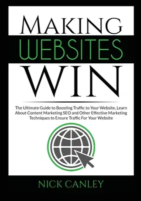 Les sites web gagnants : Le guide ultime pour booster le trafic vers votre site web, apprendre le marketing de contenu, le référencement et d'autres méthodes de marketing efficaces. - Making Websites Win: The Ultimate Guide to Boosting Traffic to Your Website, Learn About Content Marketing SEO and Other Effective Marketin