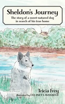 Le voyage de Sheldon : L'histoire d'un chien gentil à la recherche de son vrai foyer - Sheldon's Journey: The Story of a Sweet-Natured Dog in Search of His True Home