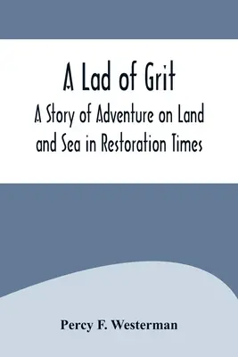 A Lad of Grit : Une histoire d'aventure sur terre et sur mer à l'époque de la Restauration - A Lad of Grit: A Story of Adventure on Land and Sea in Restoration Times