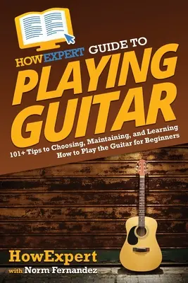 HowExpert Guide to Playing Guitar : 101+ conseils pour choisir, entretenir et apprendre à jouer de la guitare pour les débutants - HowExpert Guide to Playing Guitar: 101+ Tips to Choosing, Maintaining, and Learning How to Play the Guitar for Beginners