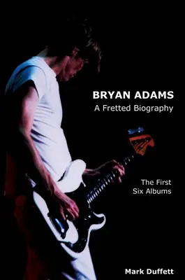 Bryan Adams : Une biographie frettée - Les six premiers albums - Bryan Adams: A Fretted Biography - The First Six Albums