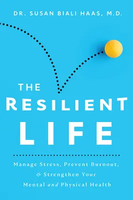 La vie résiliente : Gérer le stress, prévenir l'épuisement et renforcer votre santé mentale et physique - The Resilient Life: Manage Stress, Prevent Burnout, & Strengthen Your Mental and Physical Health