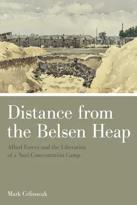 La distance par rapport à la pile de Belsen : Les forces alliées et la libération d'un camp de concentration nazi - Distance from the Belsen Heap: Allied Forces and the Liberation of a Nazi Concentration Camp