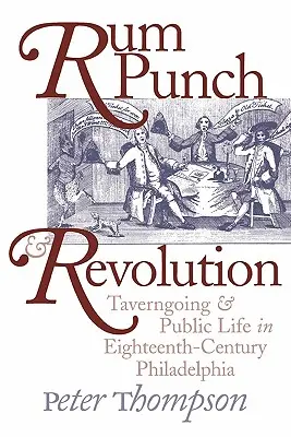 Rum Punch et Révolution : Tavernage et vie publique dans la Philadelphie du XVIIIe siècle - Rum Punch and Revolution: Taverngoing and Public Life in Eighteenth-Century Philadelphia