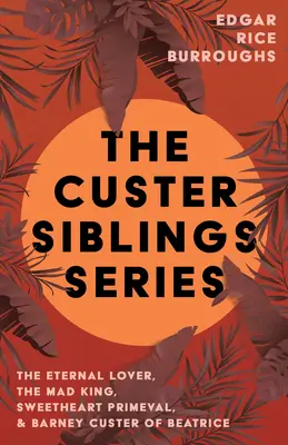 La série des frères et sœurs Custer ; L'amant éternel, Le roi fou, Le cœur primitif et Barney Custer de Béatrice - The Custer Siblings Series;The Eternal Lover, The Mad King, Sweetheart Primeval, & Barney Custer of Beatrice