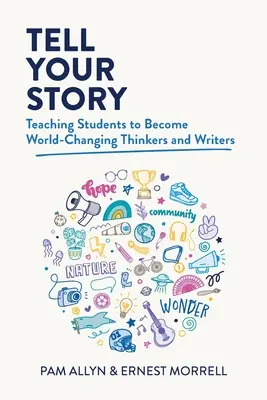 Racontez votre histoire : Apprendre aux élèves à devenir des penseurs et des écrivains qui changent le monde - Tell Your Story: Teaching Students to Become World-Changing Thinkers and Writers