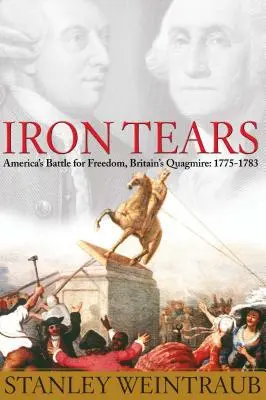 Larmes de fer : La bataille de l'Amérique pour la liberté, le bourbier de la Grande-Bretagne : 1775-1783 - Iron Tears: America's Battle for Freedom, Britain's Quagmire: 1775-1783