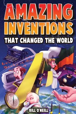 Les inventions étonnantes qui ont changé le monde : Les histoires vraies des inventions révolutionnaires et accidentelles qui ont changé notre monde - Amazing Inventions That Changed The World: The True Stories About The Revolutionary And Accidental Inventions That Changed Our World