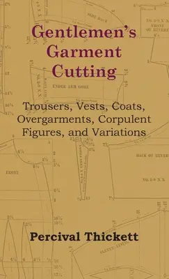 Gentlemen's Garment Cutting - Trousers, Vests, Coats, Overgarments, Corpulent Figures, and Variations (en anglais) - Gentlemen's Garment Cutting - Trousers, Vests, Coats, Overgarments, Corpulent Figures, and Variations