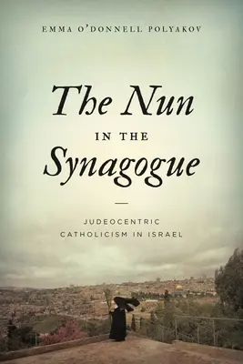 La nonne dans la synagogue : Le catholicisme judéocentrique en Israël - The Nun in the Synagogue: Judeocentric Catholicism in Israel