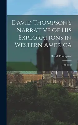 Récit des explorations de David Thompson dans l'ouest de l'Amérique : 1784-1812 - David Thompson's Narrative of His Explorations in Western America: 1784-1812