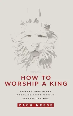 Comment adorer un roi : Préparez votre cœur. Préparez votre monde. Préparez le chemin. - How to Worship a King: Prepare Your Heart. Prepare Your World. Prepare the Way.