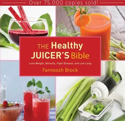 La Bible du Juicer sain : Perdre du poids, se désintoxiquer, combattre les maladies et vivre longtemps - The Healthy Juicer's Bible: Lose Weight, Detoxify, Fight Disease, and Live Long