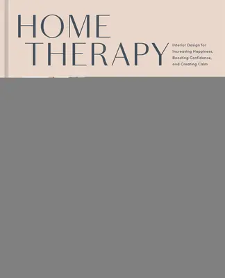 Home Therapy : La décoration intérieure pour accroître le bonheur, renforcer la confiance en soi et créer le calme : Un livre de décoration d'intérieur - Home Therapy: Interior Design for Increasing Happiness, Boosting Confidence, and Creating Calm: An Interior Design Book