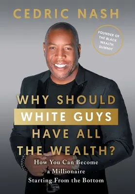 Pourquoi les Blancs devraient-ils posséder toute la richesse ? comment devenir millionnaire en partant du bas de l'échelle - Why Should White Guys Have All the Wealth?: How You Can Become a Millionaire Starting From the Bottom