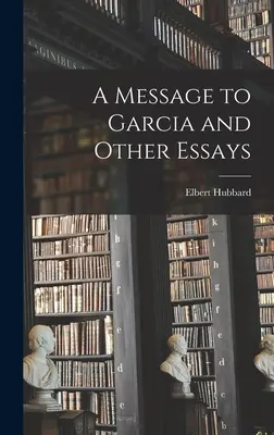 Un message à Garcia et autres essais - A Message to Garcia and Other Essays