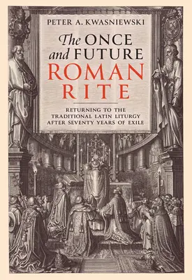 Le rite romain d'autrefois et de demain : Le retour à la liturgie latine traditionnelle après soixante-dix ans d'exil - The Once and Future Roman Rite: Returning to the Traditional Latin Liturgy After Seventy Years of Exile