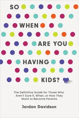 So When Are You Having Kids : The Definitive Guide for Those Who Aren't Sure If, When, or How They Want to Become Parents (Alors, quand allez-vous avoir des enfants ?) - So When Are You Having Kids: The Definitive Guide for Those Who Aren't Sure If, When, or How They Want to Become Parents