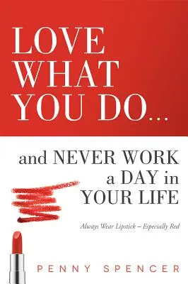 Aimez ce que vous faites... et ne travaillez jamais de votre vie : Portez toujours du rouge à lèvres, surtout du rouge - Love What You Do...and Never Work a Day in Your Life: Always Wear Lipstick--Especially Red