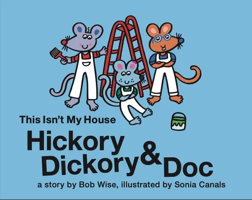 Hickory Dickory & Doc Ce n'est pas ma maison : L'histoire colorée de trois souris et de leur entreprise de peinture en bâtiment - Hickory Dickory & Doc This Isn't My House: A Colorful Story of Three Mice and Their House Painting Business