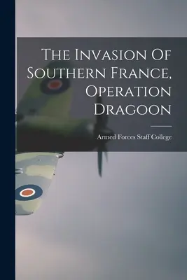 L'invasion du sud de la France, l'opération Dragoon (Armed Forces Staff College (U S )) - The Invasion Of Southern France, Operation Dragoon (Armed Forces Staff College (U S ))