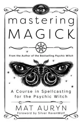 Maîtriser la Magick : Un cours d'envoûtement pour la sorcière psychique - Mastering Magick: A Course in Spellcasting for the Psychic Witch