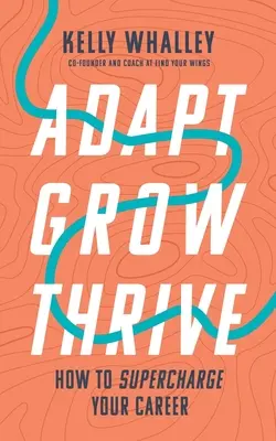 S'adapter, grandir, prospérer : Comment donner un coup de fouet à votre carrière - Adapt Grow Thrive: How to Supercharge Your Career