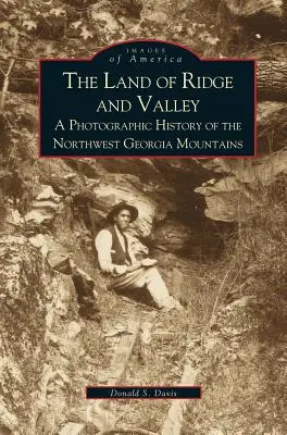 Terre de crêtes et de vallées : Une histoire photographique des montagnes du nord-ouest de la Géorgie - Land of Ridge and Valley: A Photographic History of the Northwest Georgia Mountains