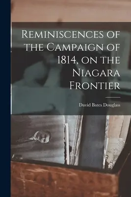Souvenirs de la campagne de 1814, sur la frontière du Niagara - Reminiscences of the Campaign of 1814, on the Niagara Frontier