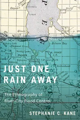 Une seule pluie à portée de main : L'ethnographie de la lutte contre les inondations dans les villes fluviales - Just One Rain Away: The Ethnography of River-City Flood Control