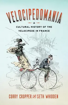 La Vélocipédomanie : Une histoire culturelle du vélocipède en France - Velocipedomania: A Cultural History of the Velocipede in France