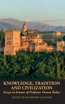 Connaissance, tradition et civilisation : Essais en l'honneur du professeur Osman Bakar - Knowledge, Tradition and Civilization: Essays in honour of Professor Osman Bakar