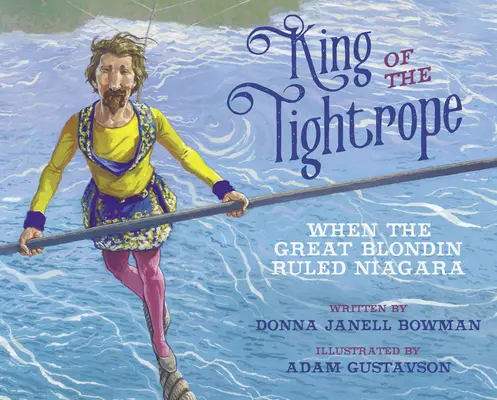 Le roi de la corde raide : Quand le grand Blondin régnait sur le Niagara - King of the Tightrope: When the Great Blondin Ruled Niagara