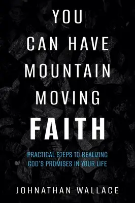 Vous pouvez avoir une foi qui fait bouger les montagnes : Étapes pratiques pour réaliser les promesses de Dieu dans votre vie - You Can Have Mountain Moving Faith: Practical Steps to Realizing God's Promises in Your Life