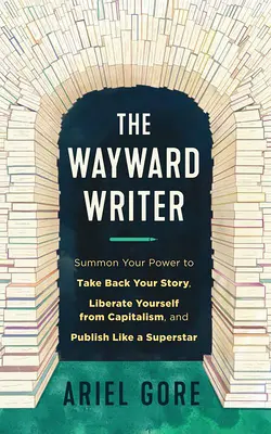 L'écrivain marginal : Réveillez votre pouvoir pour reprendre votre histoire, vous libérer du capitalisme et publier comme une superstar. - The Wayward Writer: Summon Your Power to Take Back Your Story, Liberate Yourself from Capitalism, and Publish Like a Superstar