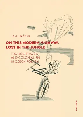 Sur cette route moderne, perdue dans la jungle : Tropiques, voyages et colonialisme dans la poésie tchèque - On This Modern Highway, Lost in the Jungle: Tropics, Travel, and Colonialism in Czech Poetry