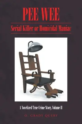 Pee Wee : Serial Killer or Homicidal Maniac : A Novelized True Crime Story, Volume II - Pee Wee: Serial Killer or Homicidal Maniac: A Novelized True Crime Story, Volume II