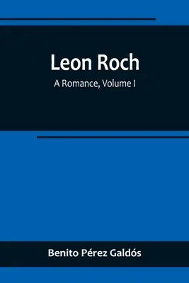 Leon Roch : Une romance, Volume I - Leon Roch: A Romance, Volume I