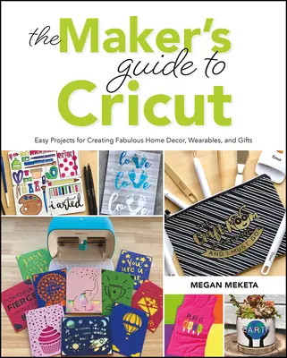 Le guide des créateurs de Cricut : Des projets faciles pour créer de fabuleux objets de décoration intérieure, des objets à porter et des cadeaux. - The Makers Guide to Cricut: Easy Projects for Creating Fabulous Home Decor, Wearables, and Gifts