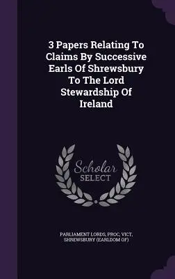 3 documents relatifs aux prétentions des comtes successifs de Shrewsbury à l'intendance de l'Irlande - 3 Papers Relating To Claims By Successive Earls Of Shrewsbury To The Lord Stewardship Of Ireland
