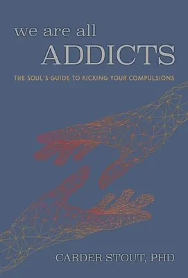 Nous sommes tous dépendants : Le guide de l'âme pour se débarrasser de ses compulsions - We Are All Addicts: The Soul's Guide to Kicking Your Compulsions