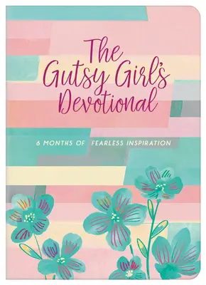 Le dévouement d'une fille courageuse : 6 mois d'inspiration sans peur - The Gutsy Girl's Devotional: 6 Months of Fearless Inspiration