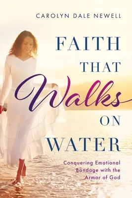 La foi qui marche sur l'eau : Vaincre l'esclavage émotionnel avec l'armure de Dieu - Faith that Walks on Water: Conquering Emotional Bondage with the Armor of God