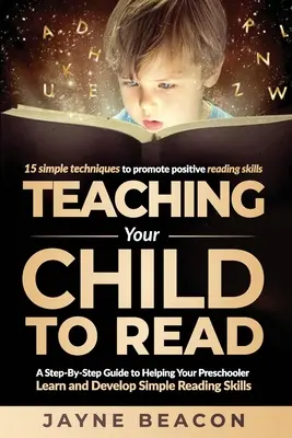 Apprendre à lire à votre enfant : Un guide pas à pas pour aider votre enfant d'âge préscolaire à apprendre et à développer des compétences simples en lecture - Teaching Your Child To Read: A Step By Step Guide To Helping Your Preschooler Learn And Develop Simple Reading Skills