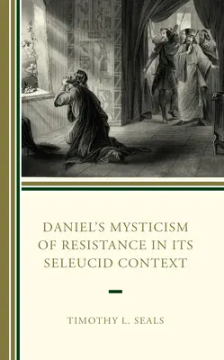 La mystique de la résistance de Daniel dans son contexte séleucide - Daniel's Mysticism of Resistance in Its Seleucid Context