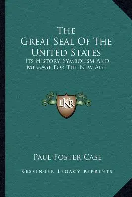 Le Grand Sceau des Etats-Unis : Son histoire, son symbolisme et son message pour le nouvel âge - The Great Seal Of The United States: Its History, Symbolism And Message For The New Age