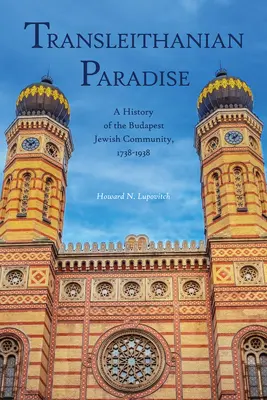 Le paradis transleithanien : Une histoire de la communauté juive de Budapest, 1738-1938 - Transleithanian Paradise: A History of the Budapest Jewish Community, 1738-1938