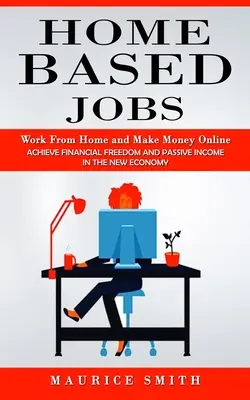 Home Based Jobs : Travailler à domicile et gagner de l'argent en ligne (Atteindre la liberté financière et un revenu passif dans la nouvelle économie) - Home Based Jobs: Work From Home and Make Money Online (Achieve Financial Freedom and Passive Income in the New Economy)