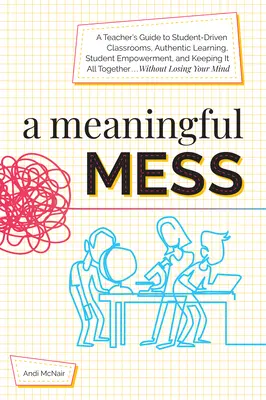 A Meaningful Mess : Guide de l'enseignant pour des salles de classe axées sur l'élève, l'apprentissage authentique, l'autonomisation de l'élève et le maintien de l'ensemble W - A Meaningful Mess: A Teacher's Guide to Student-Driven Classrooms, Authentic Learning, Student Empowerment, and Keeping It All Together W