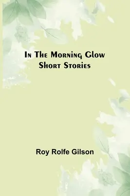 Dans la lueur du matin ; Histoires courtes - In the Morning Glow; Short Stories